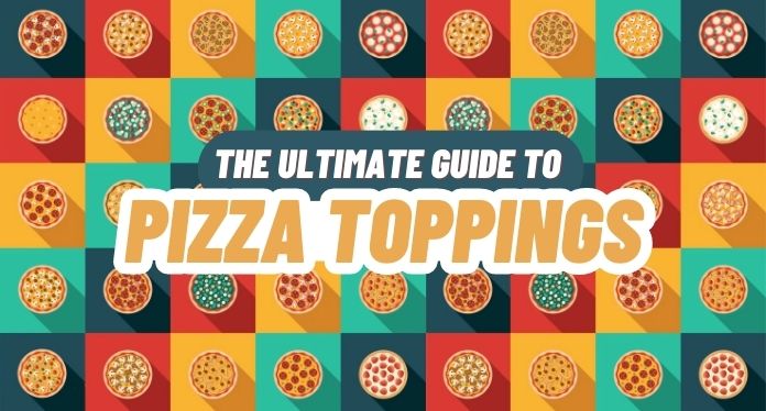 The Ultimate Guide to Pizza Toppings